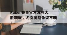 NG28-Faker赛事官方发布大胜新规，尤文图斯争议不断！的简单介绍